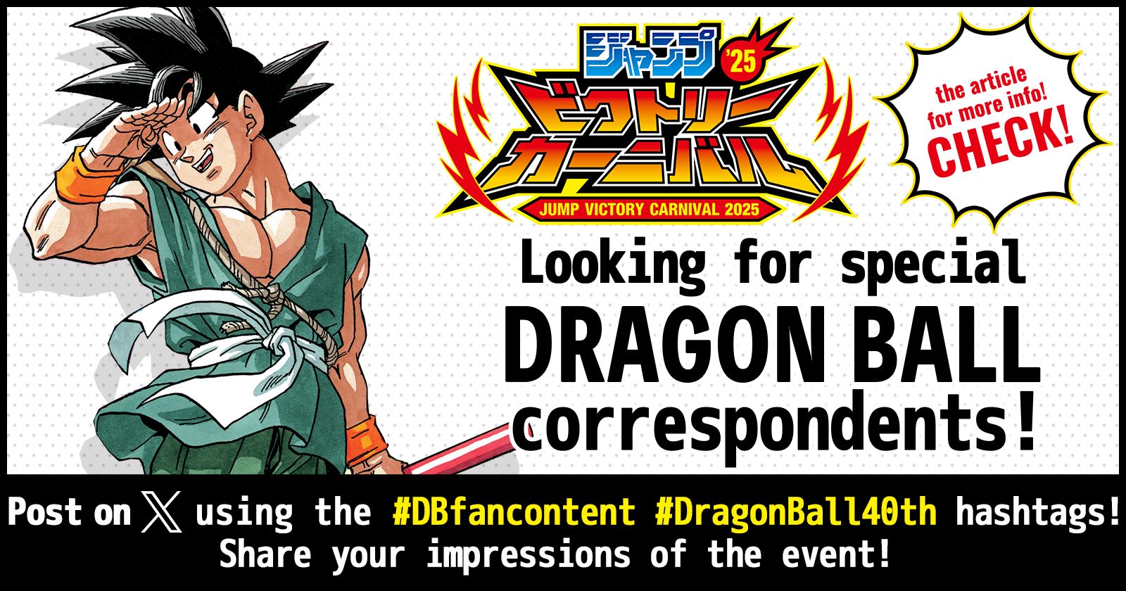 Nous recherchons des correspondants spéciaux pour le Jump Victory Carnival 2025 ! Publiez sur X avec les hashtags #DBfancontent et #DragonBall40th pour participer !